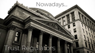 Trust Regulators
Nowadays...
 