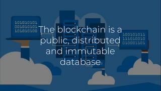 The blockchain is a
public, distributed
and immutable
database
 