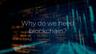 Why do we need
blockchain?
 