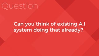 Question
Can you think of existing A.I
system doing that already?
 