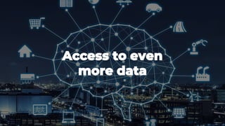 Access to even
more data
 