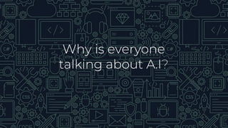 Why is everyone
talking about A.I?
 