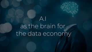 A.I
as the brain for
the data economy
 