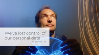 We’ve lost control of
our personal data
Tim Berners Lee
 