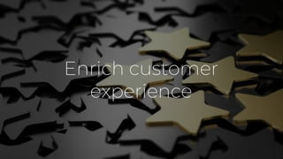 Enrich customer
experience
 
