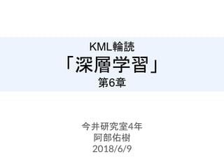 KML輪読
「深層学習」
第6章
今井研究室4年
阿部佑樹
2018/6/9
 