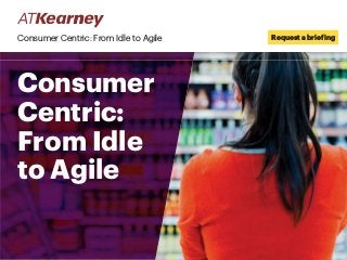 Consumer
Centric:
From Idle
to Agile
Request a briefingConsumer Centric: From Idle to Agile
 