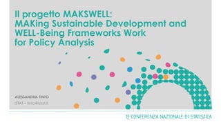 Il progetto MAKSWELL:
MAKing Sustainable Development and
WELL-Being Frameworks Work
for Policy Analysis
ALESSANDRA TINTO
ISTAT – tinto@istat.it
0
 