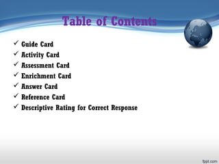Table of Contents
 Guide Card
 Activity Card
 Assessment Card
 Enrichment Card
 Answer Card
 Reference Card
 Descriptive Rating for Correct Response
 