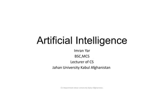 Artificial Intelligence
Imran Yar
BSC,MCS
Lecturer of CS
Jahan University Kabul Afghanistan
CS Department Jahan University Kabul Afghanistan.
 