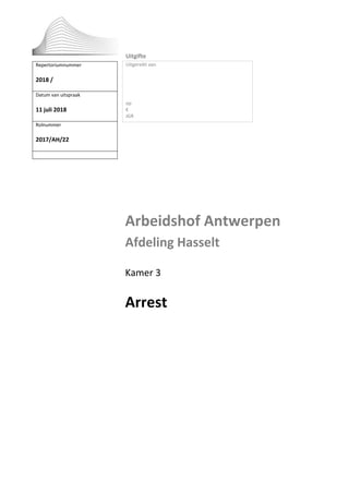 Arbeidshof Antwerpen
Afdeling Hasselt
Kamer 3
Arrest
Repertoriumnummer
2018 /
Datum van uitspraak
11 juli 2018
Rolnummer
2017/AH/22
Uitgifte
Uitgereikt aan
op
€
JGR
 