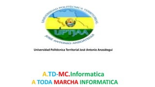 A TODA MARCHA INFORMATICA
A.TD-MC.Informatica
Universidad Politécnica Territorial José Antonio Anzoátegui
 