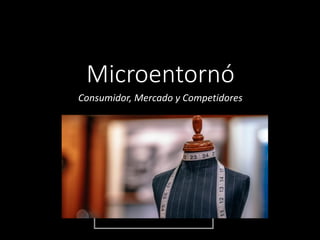 Microentornó
Consumidor, Mercado y Competidores
 
