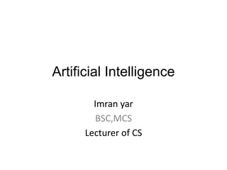 Artificial Intelligence
Imran yar
BSC,MCS
Lecturer of CS
 