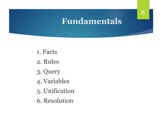 1. Facts
2. Rules
3. Query
4. Variables
5. Unification
6. Resolution
8
Fundamentals
 