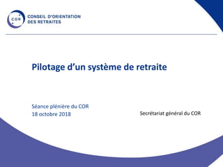 Pilotage d’un système de retraite
Séance plénière du COR
18 octobre 2018 Secrétariat général du COR
 