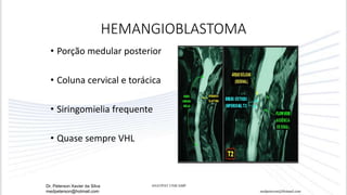 HEMANGIOBLASTOMA
• Porção medular posterior
• Coluna cervical e torácica
• Siringomielia frequente
• Quase sempre VHL
medpeterson@Hotmail.com
ANATPAT UNICAMPDr. Peterson Xavier da Silva
medpeterson@hotmail.com
 