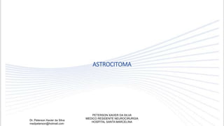 ASTROCITOMA
Dr. Peterson Xavier da Silva
medpeterson@hotmail.com
PETERSON XAVIER DA SILVA
MEDICO RESIDENTE NEUROCIRURGIA
HOSPITAL SANTA MARCELINA
 