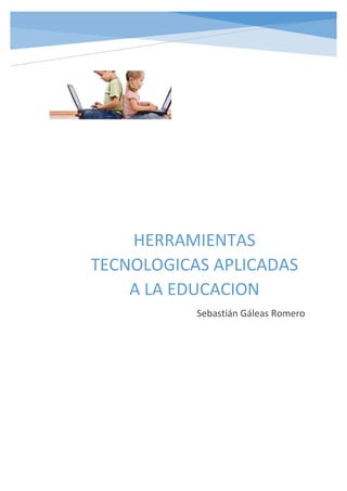 HERRAMIENTAS
TECNOLOGICAS APLICADAS
A LA EDUCACION
Sebastián Gáleas Romero
 