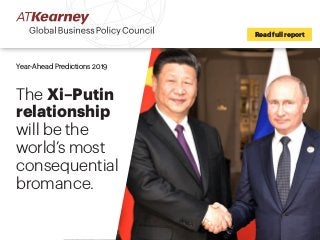 Read full report
Year-Ahead Predictions 2019
The Xi–Putin
relationship
will be the
world’s most
consequential
bromance.
 