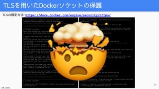 TLSを用いたDockerソケットの保護
24
TLSの設定方法: https://docs.docker.com/engine/security/https/
$ openssl genrsa -aes256 -out ca-key.pem ...