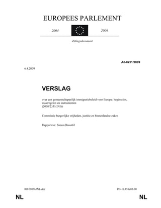 RR780365NL.doc PE419.858v03-00
NL NL
EUROPEES PARLEMENT
2004 2009
Zittingsdocument
A6-0251/2009
6.4.2009
VERSLAG
over een gemeenschappelijk immigratiebeleid voor Europa: beginselen,
maatregelen en instrumenten
(2008/2331(INI))
Commissie burgerlijke vrijheden, justitie en binnenlandse zaken
Rapporteur: Simon Busuttil
 