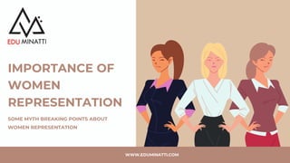 IMPORTANCE OF
WOMEN
REPRESENTATION
SOME MYTH BREAKING POINTS ABOUT
WOMEN REPRESENTATION
WWW.EDUMINATTI.COM
 