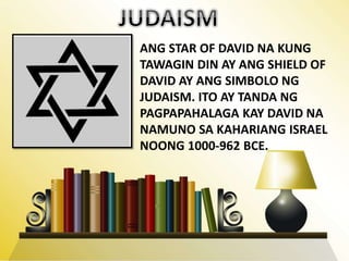 ANG STAR OF DAVID NA KUNG
TAWAGIN DIN AY ANG SHIELD OF
DAVID AY ANG SIMBOLO NG
JUDAISM. ITO AY TANDA NG
PAGPAPAHALAGA KAY DAVID NA
NAMUNO SA KAHARIANG ISRAEL
NOONG 1000-962 BCE.
 