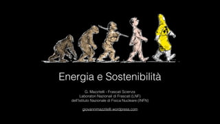 Energia e Sostenibilità
G. Mazzitelli - Frascati Scienza 
Laboratori Nazionali di Frascati (LNF)  
dell’Istituto Nazionale...