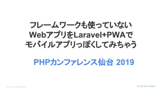 © Opt, Inc. All Rights Reserved.
フレームワークも使っていない
WebアプリをLaravel+PWAで
モバイルアプリっぽくしてみちゃう
PHPカンファレンス仙台 2019
 
