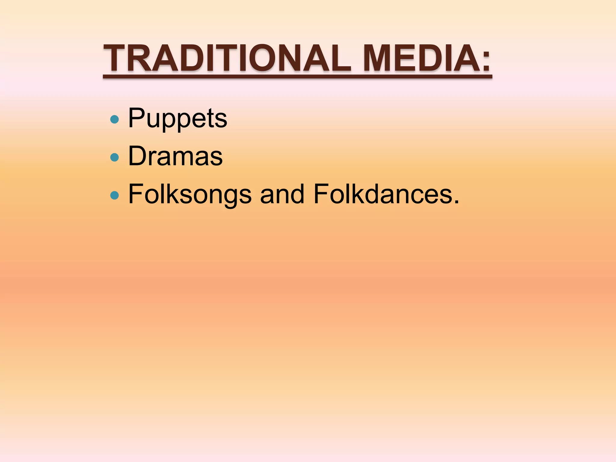 TRADITIONAL MEDIA:
 Puppets
 Dramas
 Folksongs and Folkdances.
 