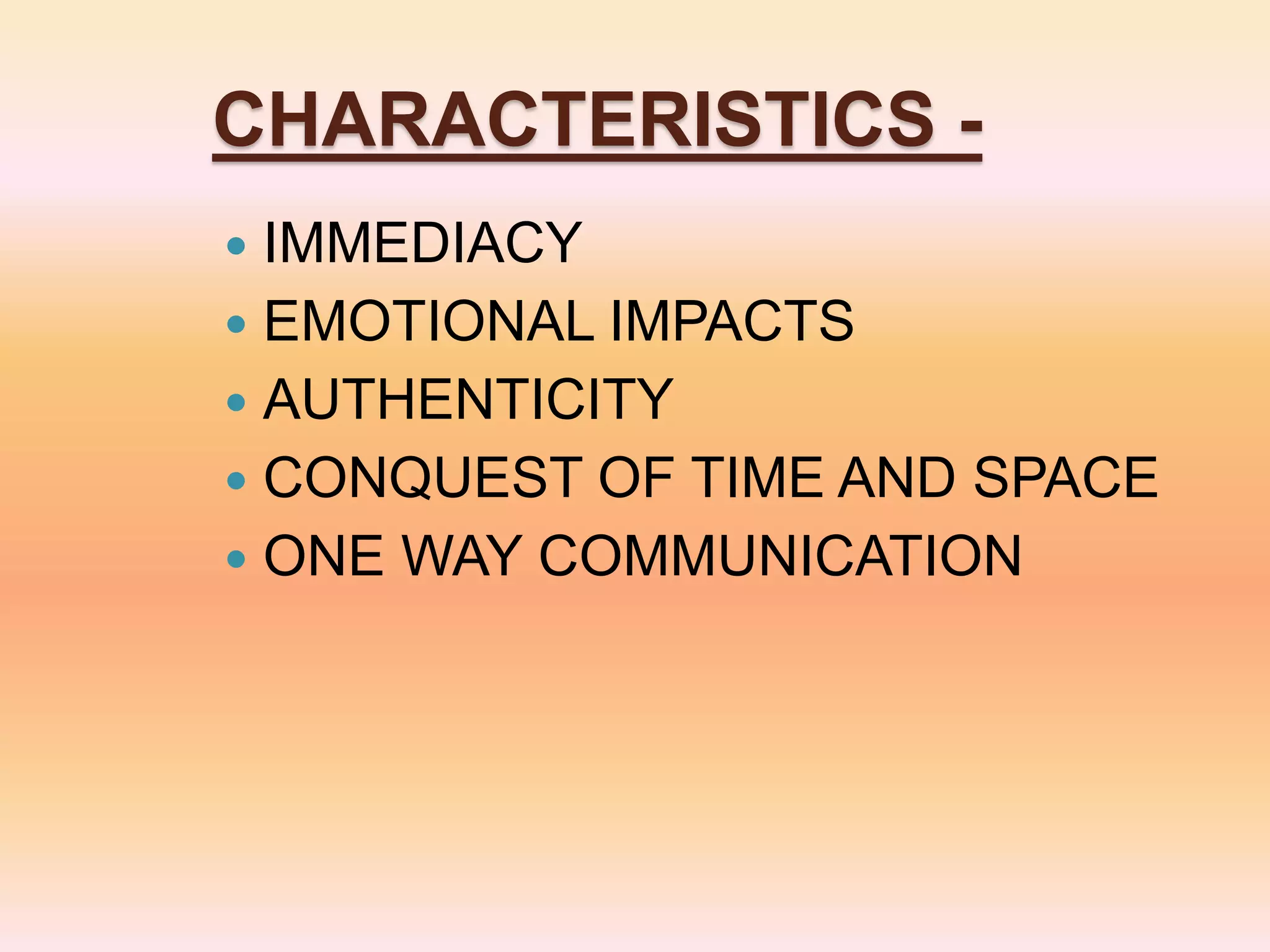 CHARACTERISTICS -
 IMMEDIACY
 EMOTIONAL IMPACTS
 AUTHENTICITY
 CONQUEST OF TIME AND SPACE
 ONE WAY COMMUNICATION
 