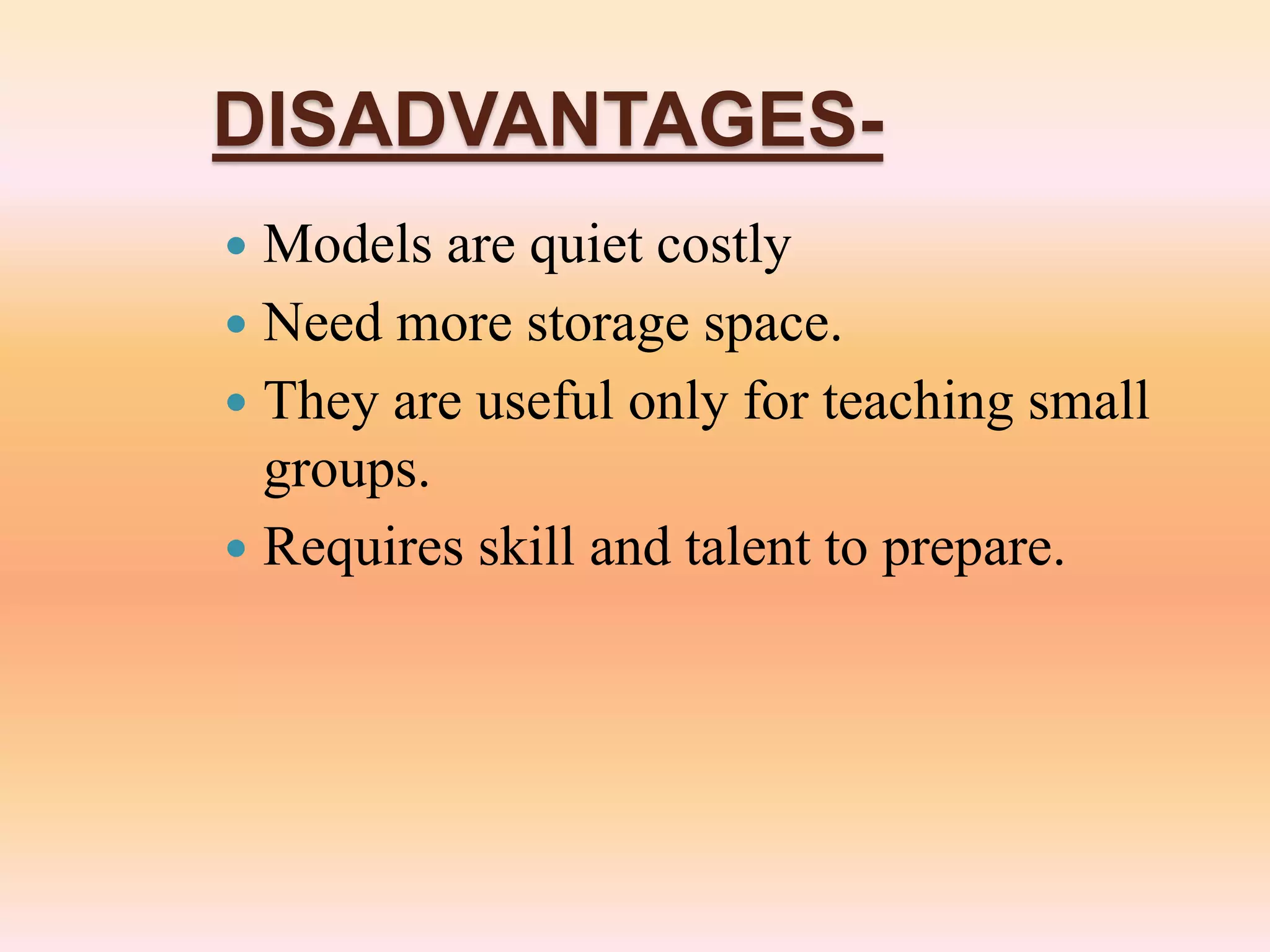 DISADVANTAGES-
 Models are quiet costly
 Need more storage space.
 They are useful only for teaching small
groups.
 Requires skill and talent to prepare.
 