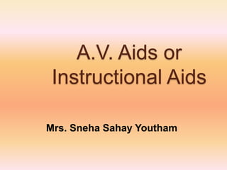 A.V. Aids or
Instructional Aids
Mrs. Sneha Sahay Youtham
 