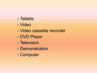  Tablets
 Video
 Video cassette recorder
 DVD Player
 Television
 Demonstration
 Computer
 