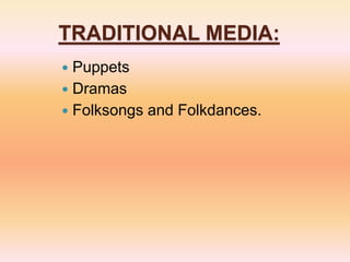 TRADITIONAL MEDIA:
 Puppets
 Dramas
 Folksongs and Folkdances.
 
