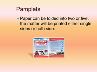 Pamplets
 Paper can be folded into two or five,
the matter will be printed either single
sides or both side.
 