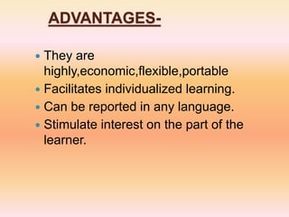 ADVANTAGES-
 They are
highly,economic,flexible,portable
 Facilitates individualized learning.
 Can be reported in any language.
 Stimulate interest on the part of the
learner.
 