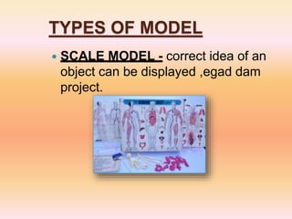 TYPES OF MODEL
 SCALE MODEL - correct idea of an
object can be displayed ,egad dam
project.
 