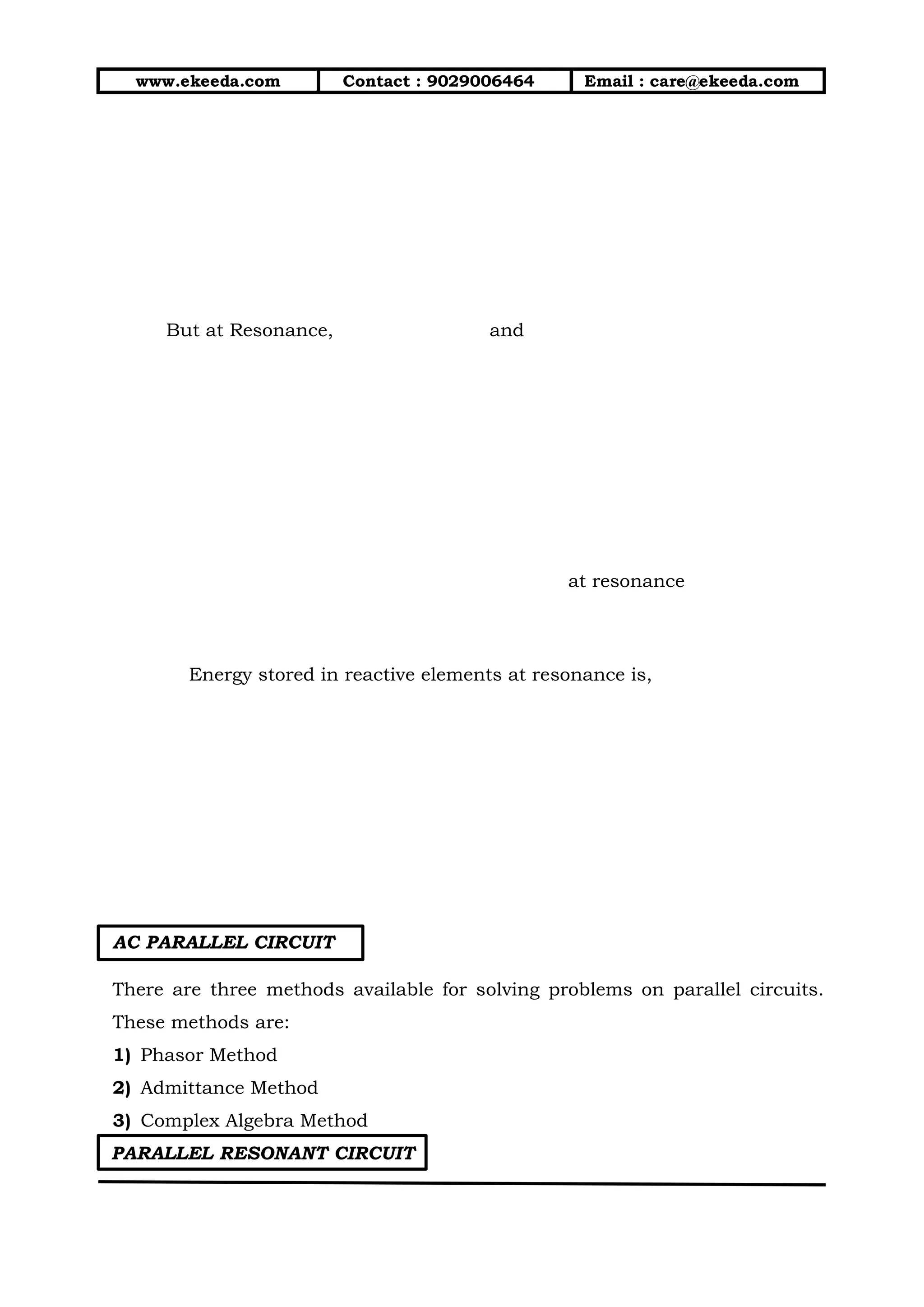 www.ekeeda.com Contact : 9029006464 Email : care@ekeeda.com
But at Resonance, and
at resonance
Energy stored in reactive elements at resonance is,
AC PARALLEL CIRCUIT
There are three methods available for solving problems on parallel circuits.
These methods are:
1) Phasor Method
2) Admittance Method
3) Complex Algebra Method
PARALLEL RESONANT CIRCUIT
 