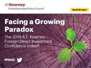 #FDICI
Read full report
Facing a Growing
Paradox
The 2019 A.T. Kearney
Foreign Direct Investment
Confidence Index®
 