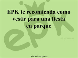 EPK te recomienda como
vestir para una fiesta
en parque
Alexandra Azpúrua
 