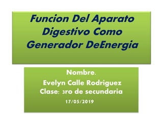 Funcion Del Aparato
Digestivo Como
Generador DeEnergia
Nombre.
Evelyn Calle Rodriguez
Clase: 3ro de secundaria
17/05/2019
 