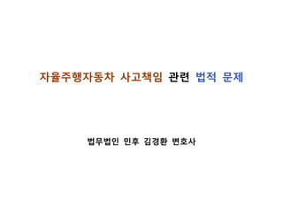 자율주행자동차 사고책임 관련 법적 문제
법무법인 민후 김경환 변호사
 