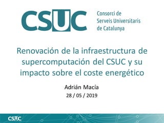 Renovación de la infraestructura de
supercomputación del CSUC y su
impacto sobre el coste energético
Adrián Macía
28 / 05 / 2019
 