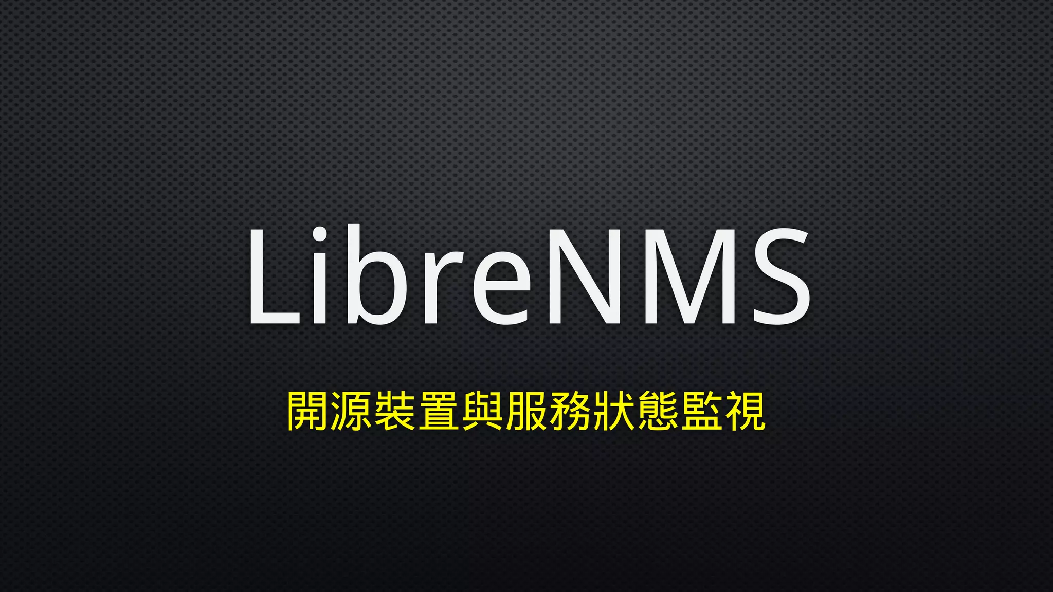 LibreNMS
開源裝置與服務狀態監視
 