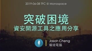 Jason Cheng
耀達電腦
突破困境
資安開源⼯具之應⽤分享
2019-06-08 TFC @ Monospace
 