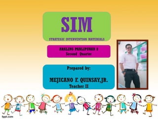 SIMSTRATEGIC INTERVENTION MATERIALS
Prepared by:
MEJICANO F. QUINSAY,JR.
Teacher II
ARALING PANLIPUNAN 8
Second Quarter
 