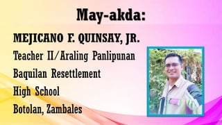 May-akda:
MEJICANO F. QUINSAY, JR.
Teacher II/Araling Panlipunan
Baquilan Resettlement
High School
Botolan, Zambales
 