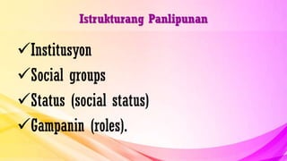 Istrukturang Panlipunan
Institusyon
Social groups
Status (social status)
Gampanin (roles).
 